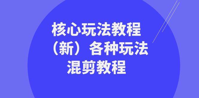 （8448期）暴富·团队-核心玩法教程（新）各种玩法混剪教程（69节课）-云商网创