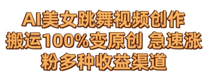 AI美女跳舞视频0成本创作，骚操作搬运，100%变原创，急速涨粉，多种收益渠道【揭秘】-云商网创