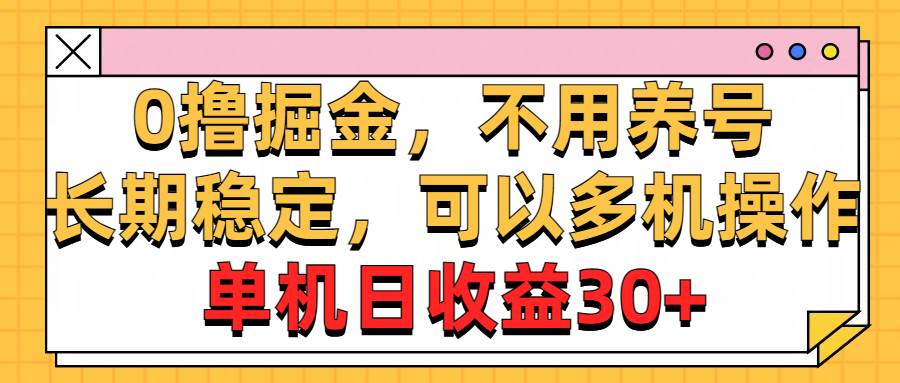 0撸掘金，不用养号，长期稳定，可以多机操作，单机日收益30+-云商网创