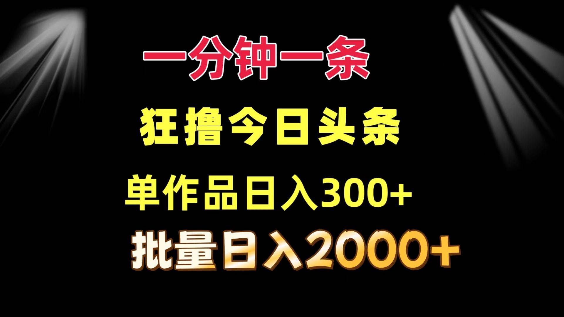 （12040期）一分钟一条  狂撸今日头条 单作品日收益300+  批量日入2000+-云商网创