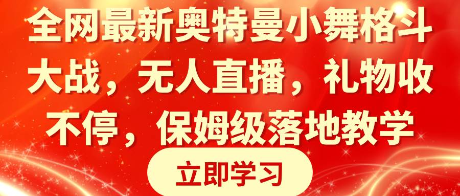 （8817期）全网最新奥特曼小舞格斗大战，无人直播，礼物收不停，保姆级落地教学-云商网创