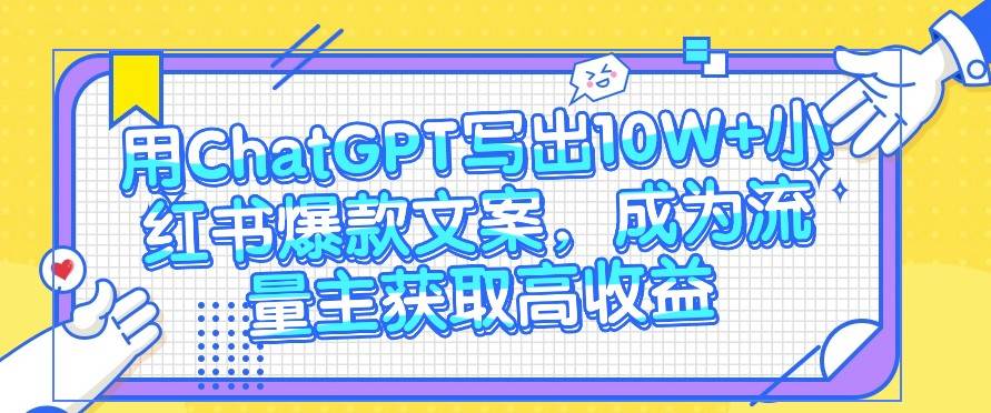 用ChatGPT写出10W+小红书爆款文案，成为流量主获取高收益-云商网创