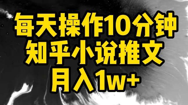 每天操作10分钟，知乎小说推文月入1w+【揭秘】-云商网创