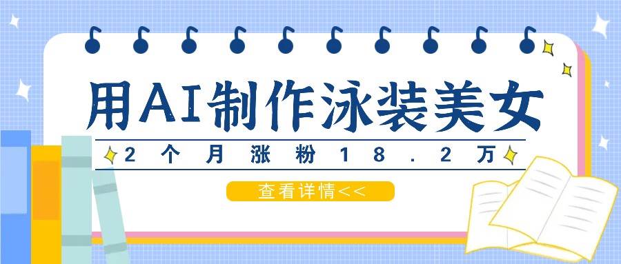 用AI生成泳装美女短视频，2个月涨粉18.2万，多种变现月收益万元-云商网创