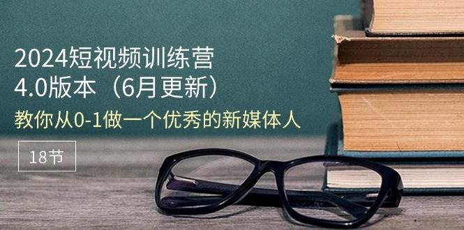 （11006期）2024短视频训练营-6月4.0版本：教你从0-1做一个优秀的新媒体人（18节）-云商网创