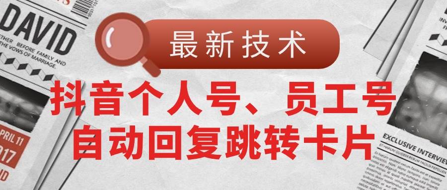 【最新技术】抖音个人号、员工号自动回复跳转卡片-云商网创