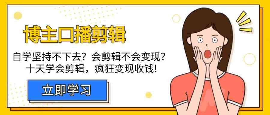 博主口播剪辑课，十天学会视频剪辑，解决变现问题疯狂收钱！-云商网创