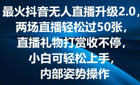 最火抖音无人直播升级2.0，弹幕游戏互动，两场直播轻松过50张，直播礼物打赏收不停【揭秘】-云商网创