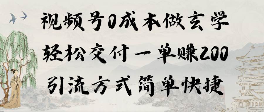 视频号0成本做玄学轻松交付一单赚200引流方式简单快捷（教程+软件）-云商网创