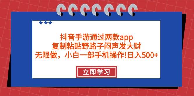 抖音手游通过两款app，复制粘贴野路子闷声发大财，无限做 一部手机日入500+-云商网创