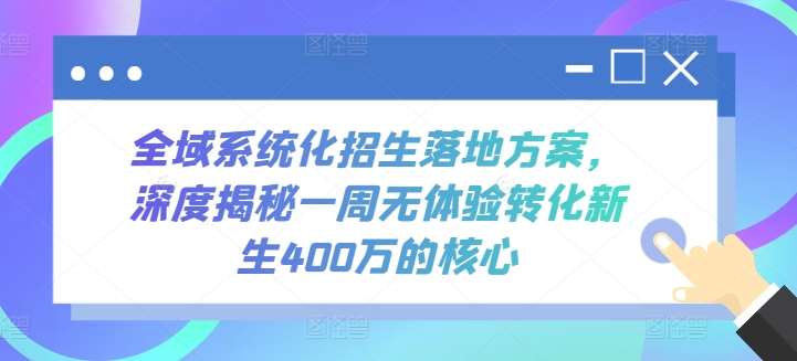 全域系统化招生落地方案，深度揭秘一周无体验转化新生400万的核心-云商网创