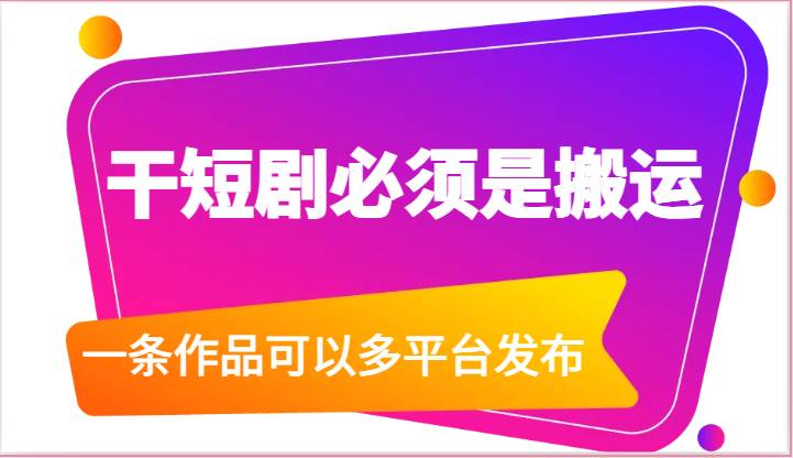 干短剧必须是搬运，一条作品可以多平台发布（附送软件）-云商网创