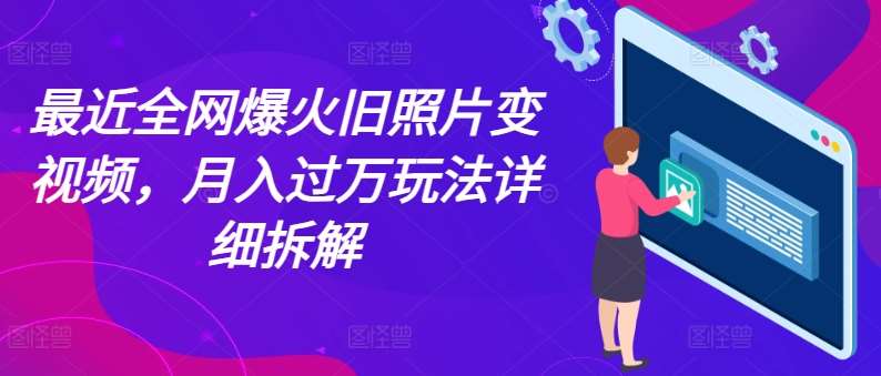 最近全网爆火旧照片变视频，月入过万玩法详细拆解-云商网创