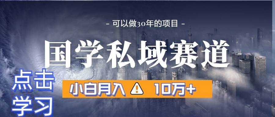 暴力国学私域赛道，小白月入10万+，引流+转化一整套流程-云商网创