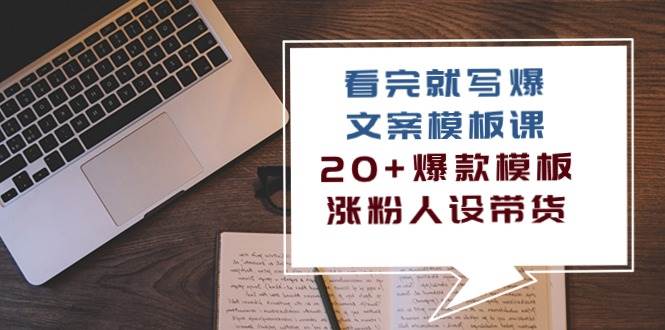 看完就写爆的文案模板课，20+爆款模板涨粉人设带货（11节课）-云商网创