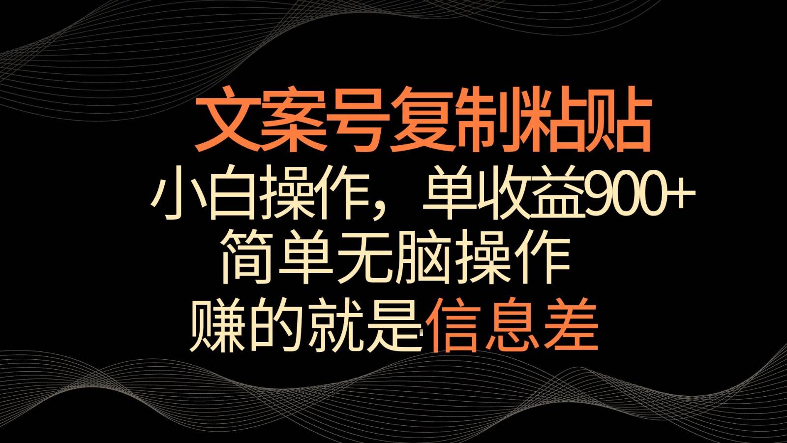 文案号掘金，简单复制粘贴，小白操作，单作品收益900+-云商网创