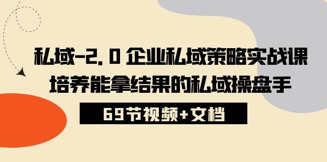 私域2.0企业私域策略实战课，培养能拿结果的私域操盘手 (69节视频+文档)-云商网创