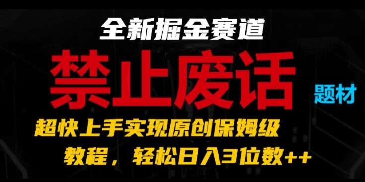 全新掘金赛道，禁止废话题材，超快上手实现原创保姆级教程，轻松日入3位数【揭秘】-云商网创
