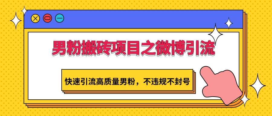 男粉搬砖项目之微博引流，快速引流高质量男粉，不违规不封号-云商网创