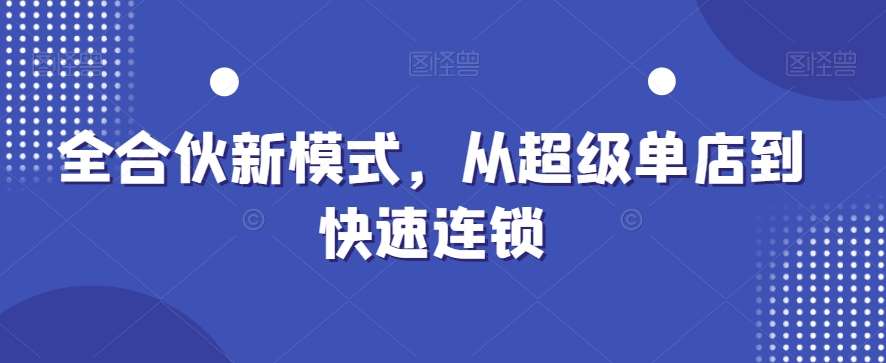 全合伙新模式，从超级单店到快速连锁-云商网创