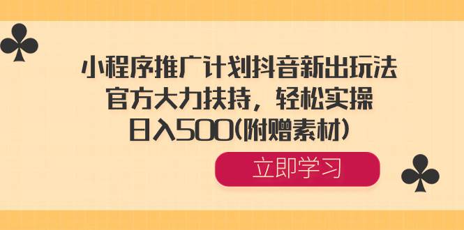 小程序推广计划抖音新出玩法，官方大力扶持，轻松实操，日入500(附赠素材)-云商网创