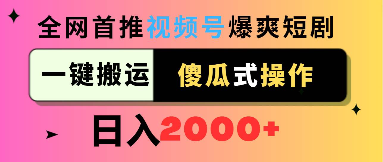 （9121期）视频号爆爽短剧推广，一键搬运，傻瓜式操作，日入2000+-云商网创