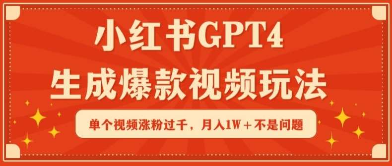 小红书GPT4生成爆款视频玩法，单个视频涨粉过千，月入1W+不是问题【揭秘】-云商网创