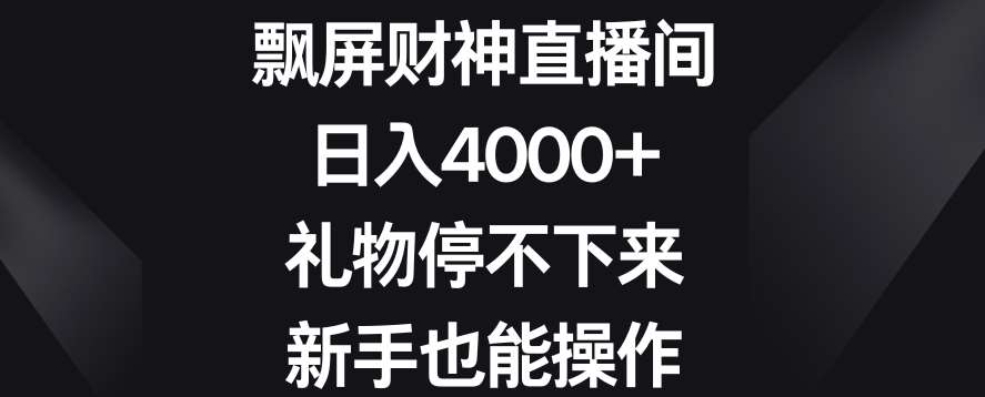 飘屏财神直播间，日入4000+，礼物停不下来，新手也能操作【揭秘】-云商网创