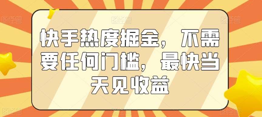 快手热度掘金，不需要任何门槛，最快当天见收益【揭秘】-云商网创