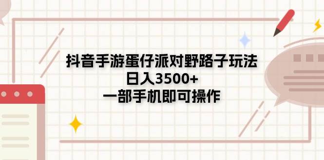 抖音手游蛋仔派对野路子玩法，日入3500+，一部手机即可操作-云商网创
