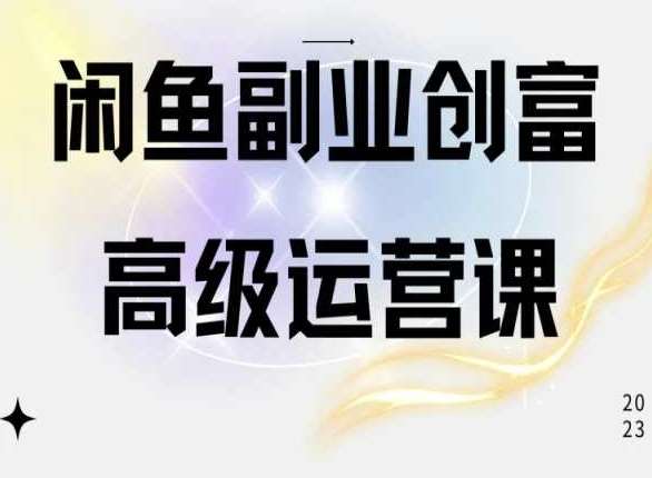 闲鱼电商运营高级课程，一部手机学会闲鱼开店赚钱-云商网创