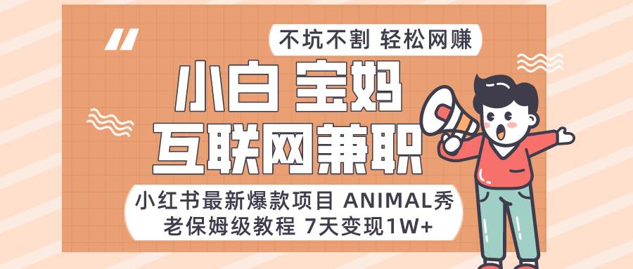 小红书最新爆款项目Animal秀，适合小白、宝妈、上班族、大学生互联网兼职月入1W+-云商网创