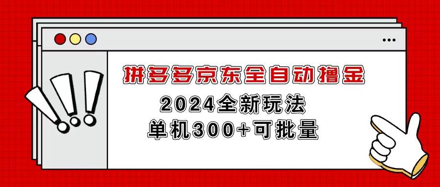 （11063期）拼多多京东全自动撸金，单机300+可批量-云商网创