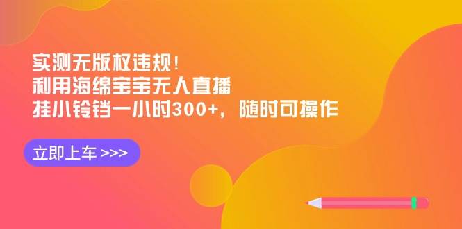 实测无版权违规！利用海绵宝宝无人直播，挂小铃铛一小时300+，随时可操作-云商网创