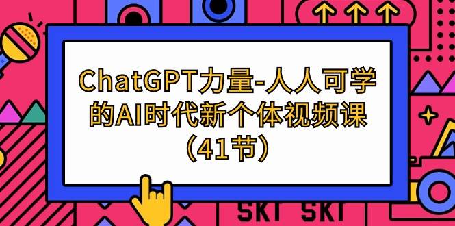 （9670期）ChatGPT-力量-人人可学的AI时代新个体视频课（41节）-云商网创