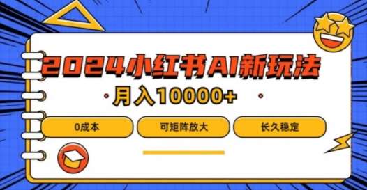 2024年小红书最新项目，AI蓝海赛道，可矩阵，0成本，小白也能轻松月入1w【揭秘】-云商网创