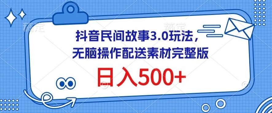 抖音民间故事3.0玩法，无脑操作，日入500+配送素材完整版【揭秘】-云商网创