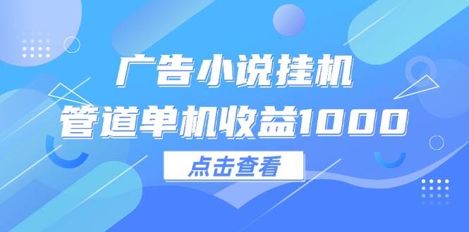 （12198期）广告小说挂机管道单机收益1000+-云商网创