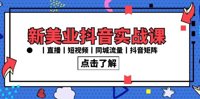 （8962期）新美业抖音实战课丨直播丨短视频丨同城流量丨抖音矩阵（30节课）-云商网创