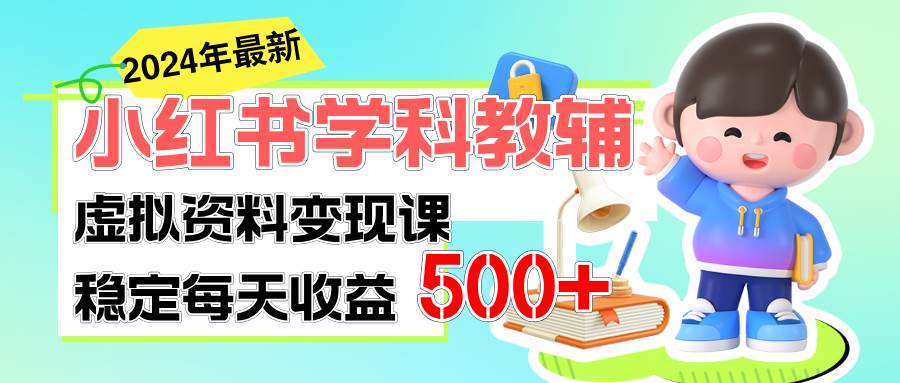 稳定轻松日赚500+ 小红书学科教辅 细水长流的闷声发财项目-云商网创