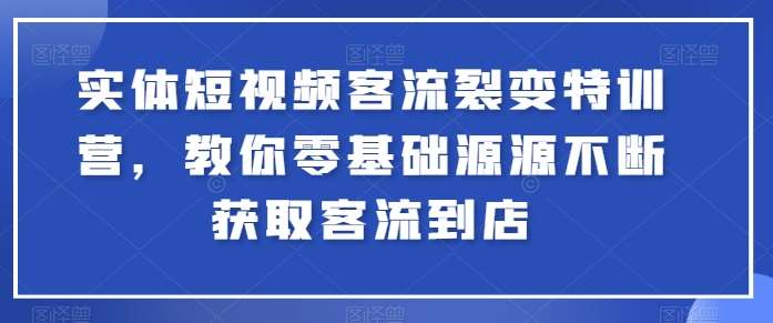 实体短视频客流裂变特训营，教你零基础源源不断获取客流到店-云商网创
