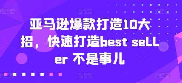 亚马逊爆款打造10大招，快速打造best seller 不是事儿-云商网创