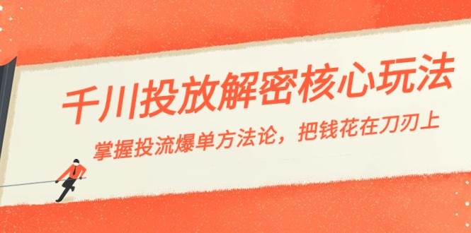 （8803期）千川投流-解密核心玩法，掌握投流 爆单方法论，把钱花在刀刃上-云商网创