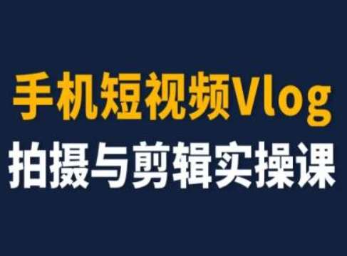 手机短视频Vlog拍摄与剪辑实操课，小白变大师-云商网创