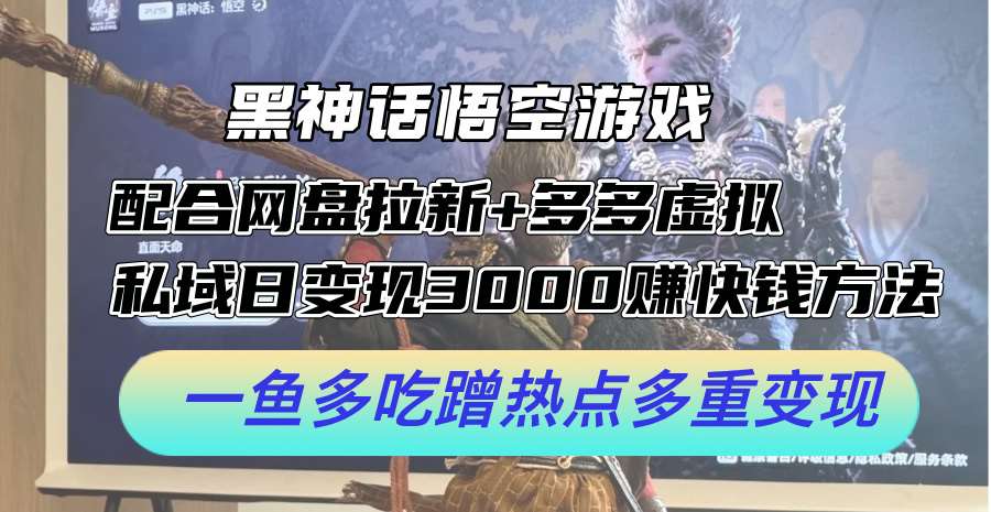 黑神话悟空游戏配合网盘拉新+多多虚拟+私域日变现3k+赚快钱方法，一鱼多吃蹭热点多重变现【揭秘】-云商网创