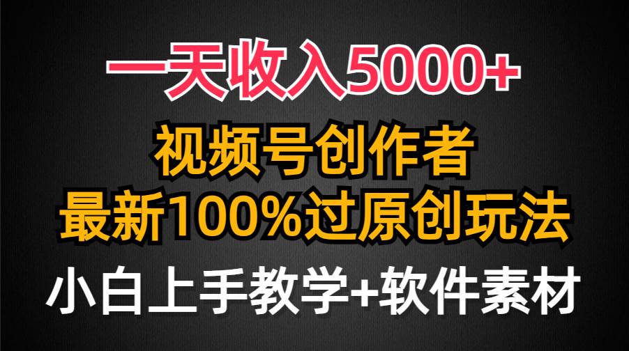 （9568期）一天收入5000+，视频号创作者，最新100%原创玩法，对新人友好，小白也可.-云商网创