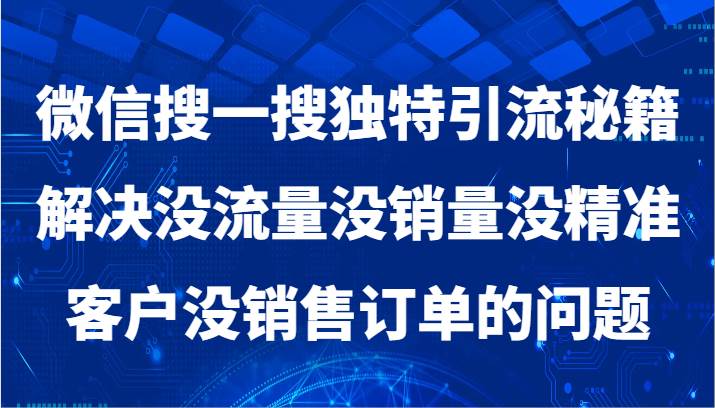 微信搜一搜暴力引流，解决没流量没销量没精准客户没销售订单的问题-云商网创
