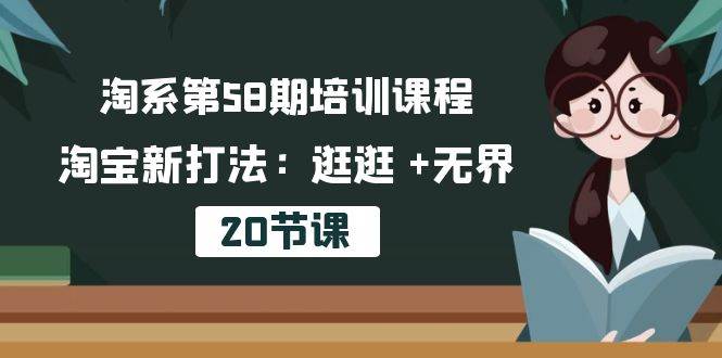 （10491期）淘系第58期培训课程，淘宝新打法：逛逛 +无界（20节课）-云商网创