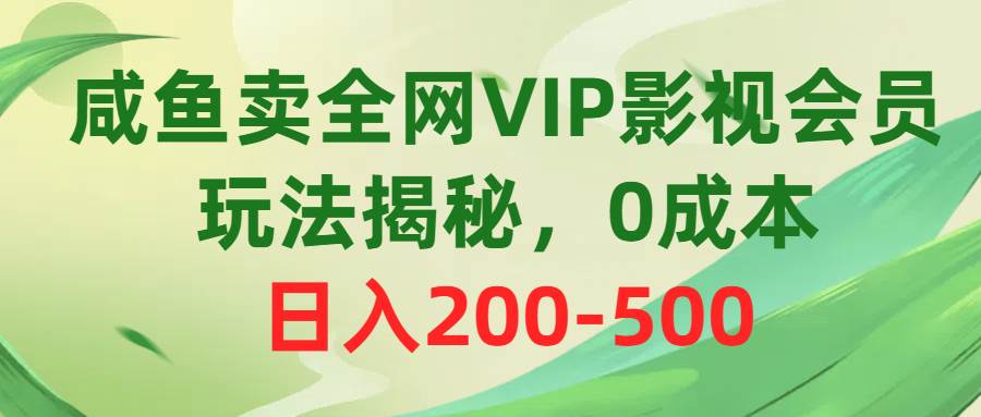咸鱼卖全网VIP影视会员，玩法揭秘，0成本日入200-500-云商网创