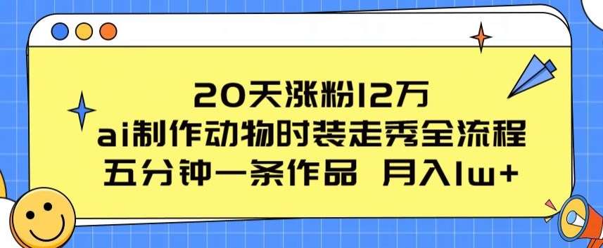 20天涨粉12万，ai制作动物时装走秀全流程，五分钟一条作品，流量大【揭秘】-云商网创